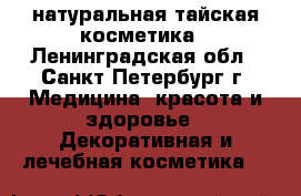 натуральная тайская косметика - Ленинградская обл., Санкт-Петербург г. Медицина, красота и здоровье » Декоративная и лечебная косметика   